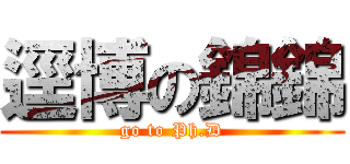 逕博の錦錦 (go to Ph.D)