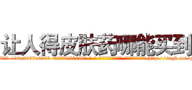 让人得皮肤药哪能买到 (让人得皮肤药哪能买到【电-186x2687x6963-Q278180069元-吉-药-业】我们做的是长期生意,靠的是老客户长期支持 http://sngk.net/q2C6j0
)