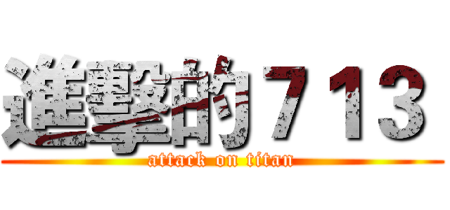 進擊的７１３  (attack on titan)