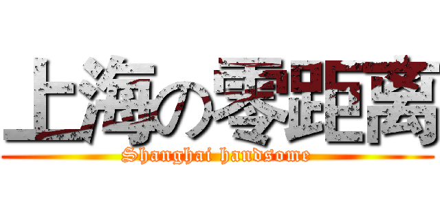 上海の零距离 (Shanghai handsome)