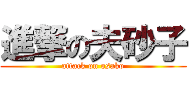 進撃の夫砂子 (attack on osako)