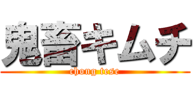 鬼畜キムチ (chong tese)