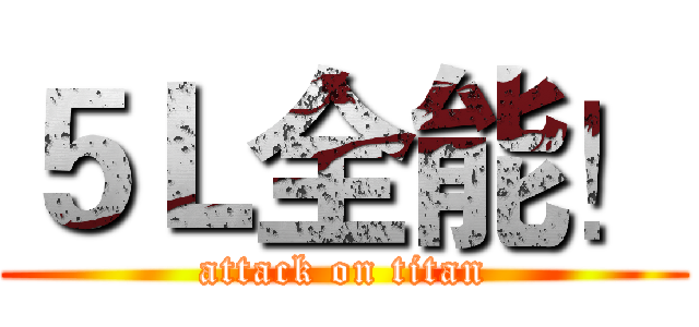 ５Ｌ全能！ (attack on titan)