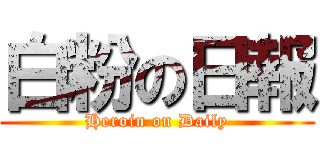 白粉の日報 (Heroin on Daily)