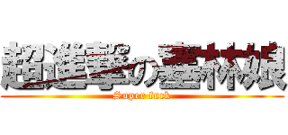 超進撃の塞林娘 (Super fuck)