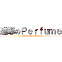 進撃のＰｅｒｆｕｍｅ (attack on perfume)