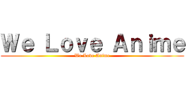 Ｗｅ Ｌｏｖｅ Ａｎｉｍｅ (We Love Anime)