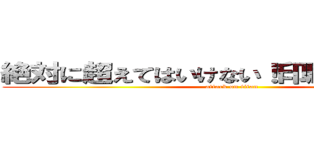 絶対に超えてはいけない！印刷費２万円！ (attack on titan)