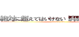 絶対に超えてはいけない！印刷費２万円！ (attack on titan)