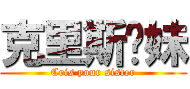 克里斯你妹 (Cris your sister)