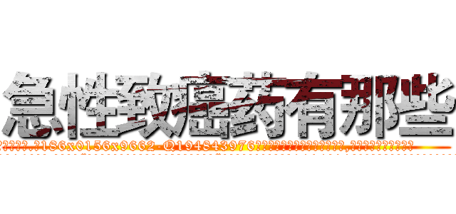 急性致癌药有那些 (急性致癌药有那些【电.话186x0156x9662-Q194843976林氏药业】我们做的是长期生意,靠的是老客户长期支持
参考消息网2月20日报道 韩媒称，“剩女多、离婚率高的城市，房价一定会上涨。”这是中国经济学家金岩石2016年12月参加在上海举行的房地产相关论坛时说的话。
)