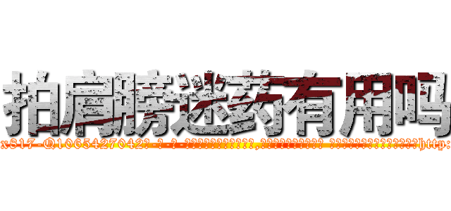 拍肩膀迷药有用吗 (拍肩膀迷药有用吗【电-话151x68344x817-Q1065427042元-吉-药-业】我们做的是长期生意,靠的是老客户长期支持 拍肩膀迷药有用吗在发表了一篇http://sngk.net/hO0opQ

参考消息网我们做的是长期生意,靠的是老客户长期支持也许我们早该意识到，就连鲍勃·霍斯金斯（金球奖戏剧类电影男主角 
)