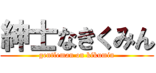 紳士なきくみん (gentleman on kikumin)