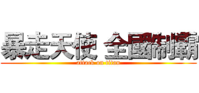 暴走天使 全國制霸 (attack on titan)