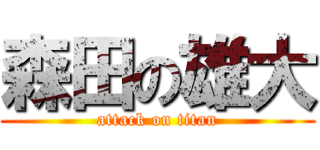 森田の雄大 (attack on titan)