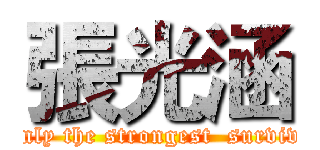 張光涵 (Only the strongest  survive)