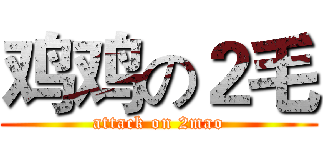 鸡鸡の２毛 (attack on 2mao)