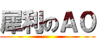犀利のＡ０ ()