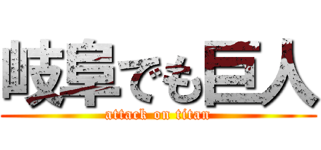 岐阜でも巨人 (attack on titan)