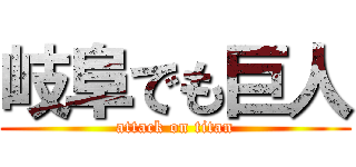 岐阜でも巨人 (attack on titan)