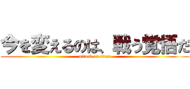 今を変えるのは、戦う覚悟だ (attack on titan)