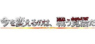 今を変えるのは、戦う覚悟だ (attack on titan)