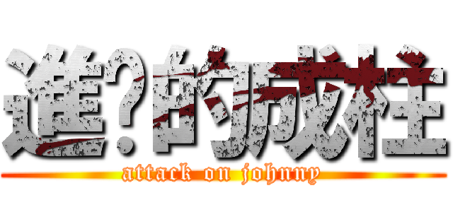進擊的成柱 (attack on johnny)