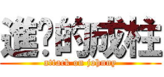 進擊的成柱 (attack on johnny)