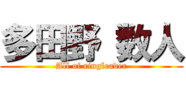 多田野 数人 (All of ringleader)