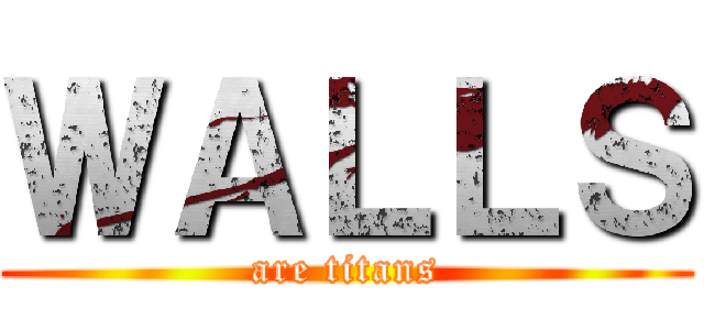ＷＡＬＬＳ (are titans)