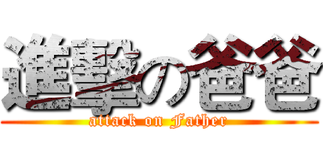 進擊の爸爸 (attack on Father)