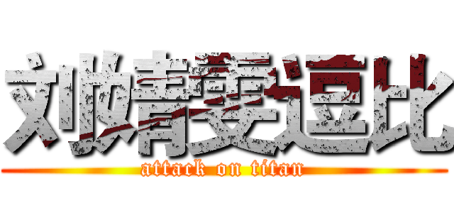 刘婧雯逗比 (attack on titan)