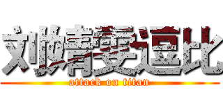 刘婧雯逗比 (attack on titan)