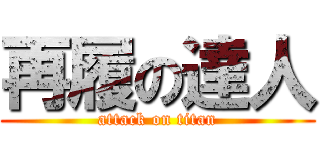 再履の達人 (attack on titan)