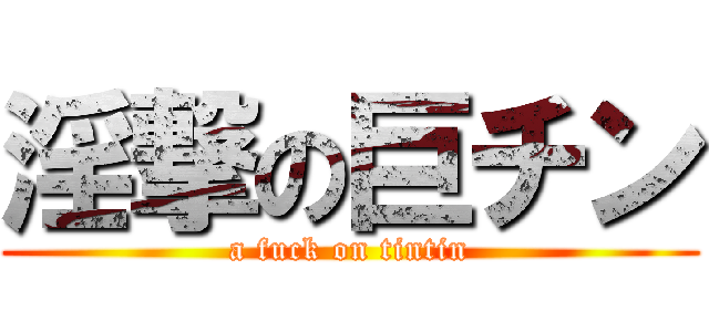 淫撃の巨チン (a fuck on tintin)