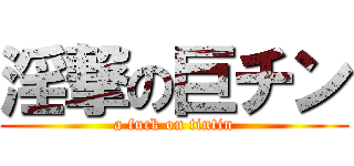 淫撃の巨チン (a fuck on tintin)