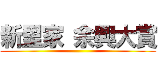 新里家 余興大賞 ()