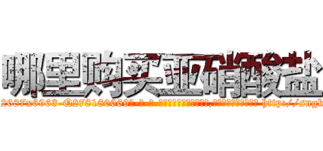 哪里购买亚硝酸盐 (哪里购买亚硝酸盐【电-186x2687x6963-Q278180069元-吉-药-业】我们做的是长期生意,靠的是老客户长期支持 http://sngk.net/PEZ7jV
)