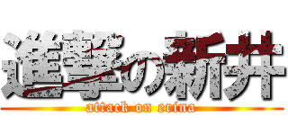 進撃の新井 (attack on erina)