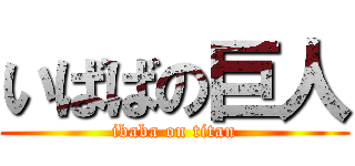 いばばの巨人 (ibaba on titan)