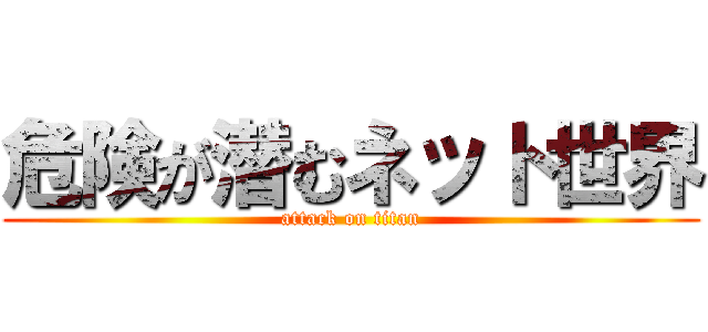 危険が潜むネット世界 (attack on titan)