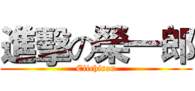 進擊の榮一郎 (Eiichirou)