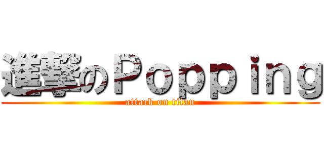 進撃のＰｏｐｐｉｎｇ (attack on titan)