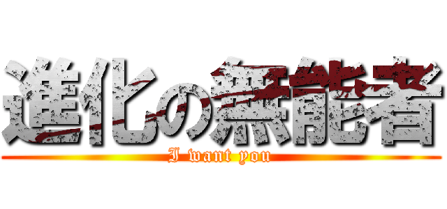 進化の無能者 (I want you)