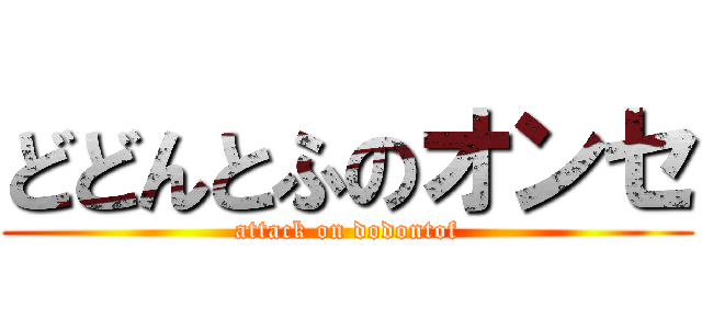 どどんとふのオンセ (attack on dodontof)