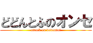 どどんとふのオンセ (attack on dodontof)