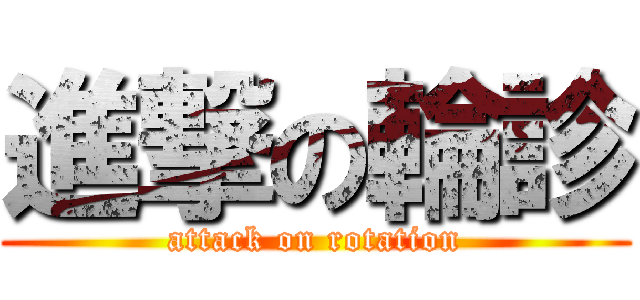 進撃の輪診 (attack on rotation)