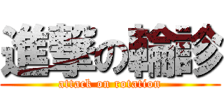 進撃の輪診 (attack on rotation)