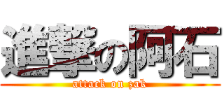 進撃の阿石 (attack on zak)