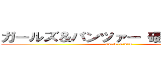 ガールズ＆パンツァー 硬式戦車道杯 (attack on titan)
